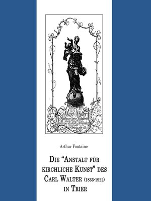 cover image of Die "Anstalt für kirchliche Kunst" des Carl Walter (1833-1922) in Trier